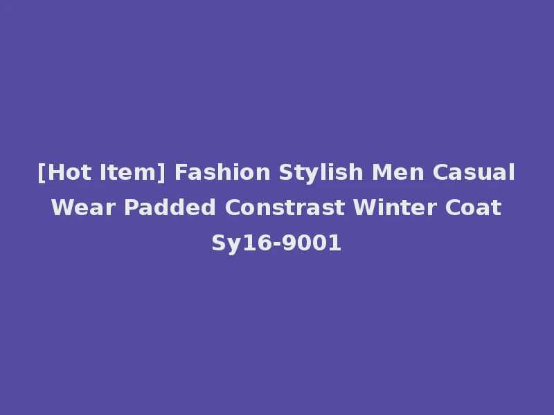 [Hot Item] Fashion Stylish Men Casual Wear Padded Constrast Winter Coat Sy16-9001