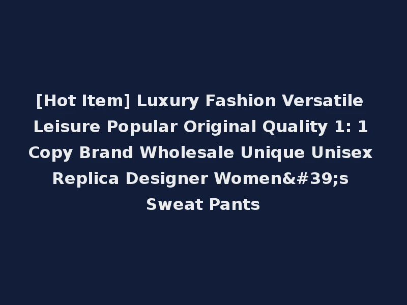 [Hot Item] Luxury Fashion Versatile Leisure Popular Original Quality 1: 1 Copy Brand Wholesale Unique Unisex Replica Designer Women's Sweat Pants
