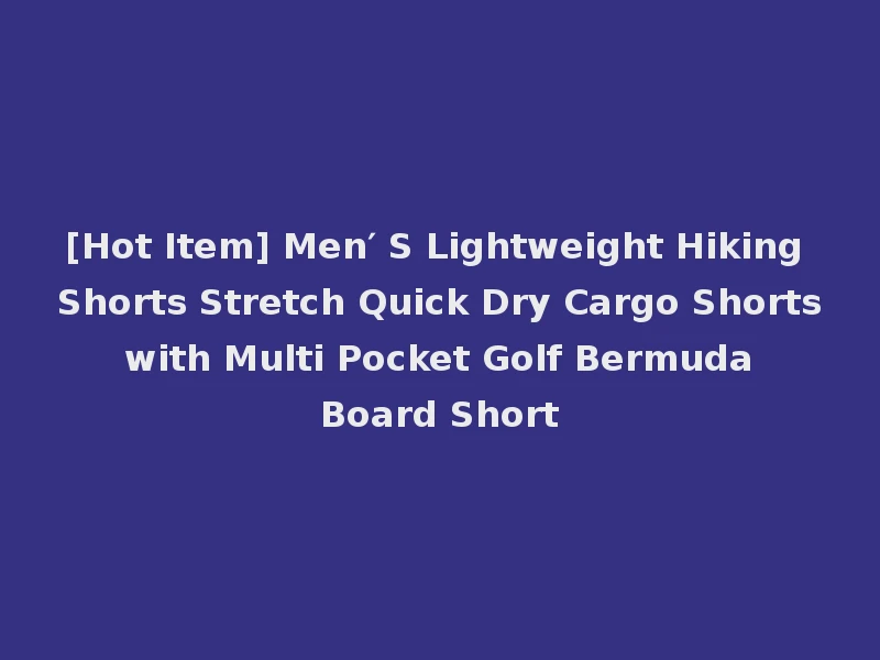 [Hot Item] Men′ S Lightweight Hiking Shorts Stretch Quick Dry Cargo Shorts with Multi Pocket Golf Bermuda Board Short