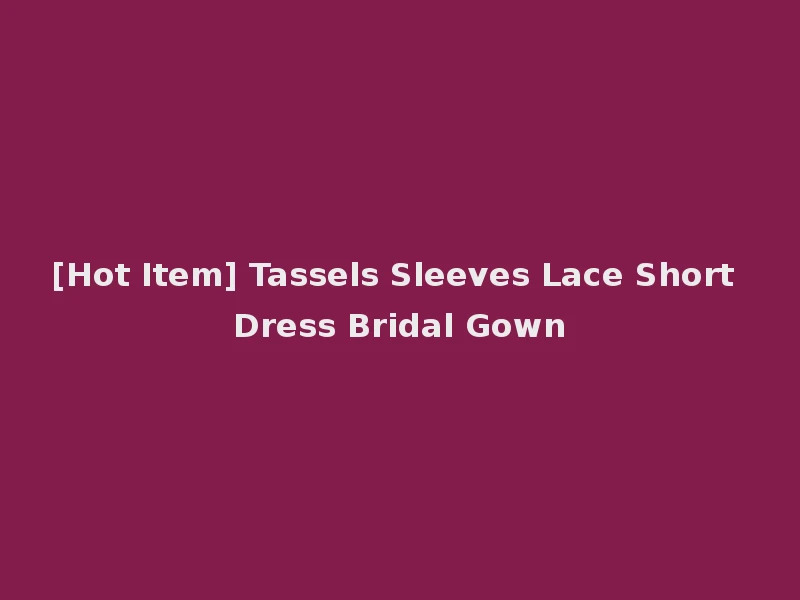 [Hot Item] Tassels Sleeves Lace Short Dress Bridal Gown