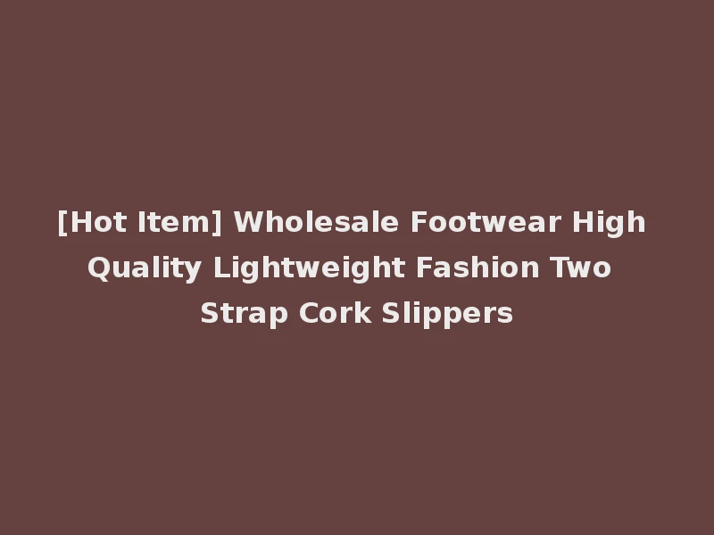 [Hot Item] Wholesale Footwear High Quality Lightweight Fashion Two Strap Cork Slippers