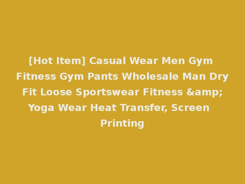 [Hot Item] Casual Wear Men Gym Fitness Gym Pants Wholesale Man Dry Fit Loose Sportswear Fitness & Yoga Wear Heat Transfer, Screen Printing