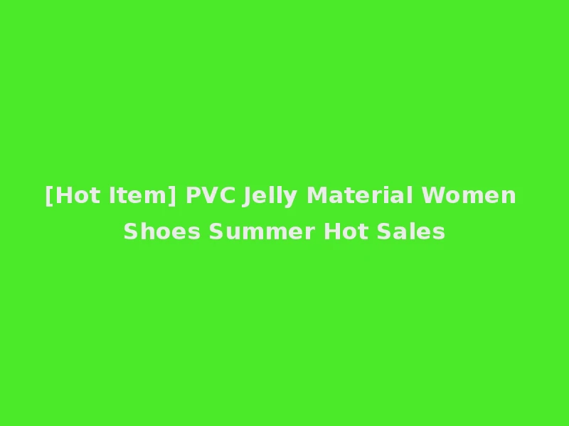 [Hot Item] PVC Jelly Material Women Shoes Summer Hot Sales