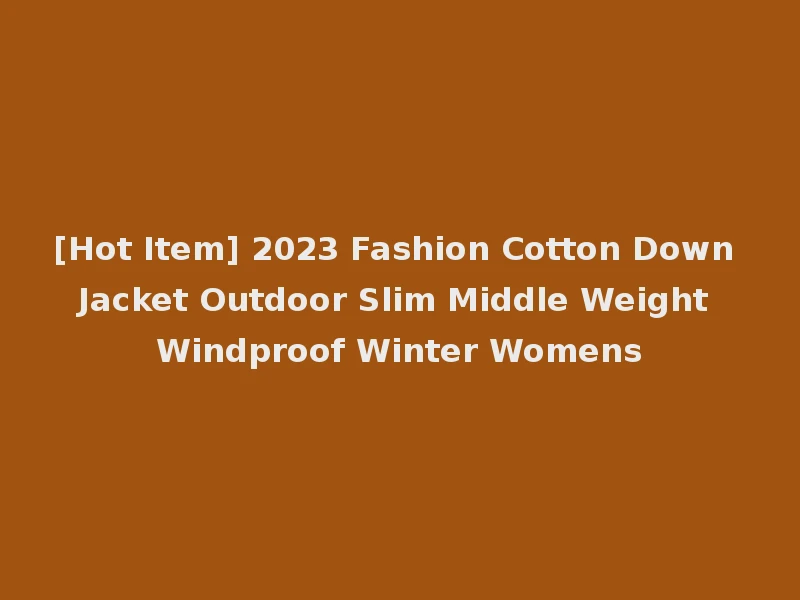 [Hot Item] 2023 Fashion Cotton Down Jacket Outdoor Slim Middle Weight Windproof Winter Womens