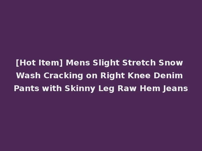 [Hot Item] Mens Slight Stretch Snow Wash Cracking on Right Knee Denim Pants with Skinny Leg Raw Hem Jeans