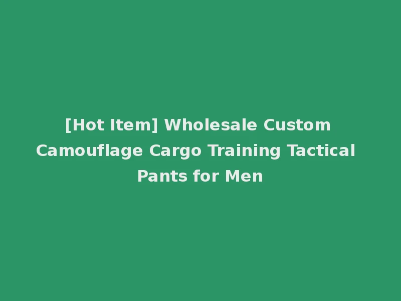 [Hot Item] Wholesale Custom Camouflage Cargo Training Tactical Pants for Men
