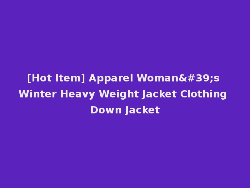[Hot Item] Apparel Woman's Winter Heavy Weight Jacket Clothing Down Jacket