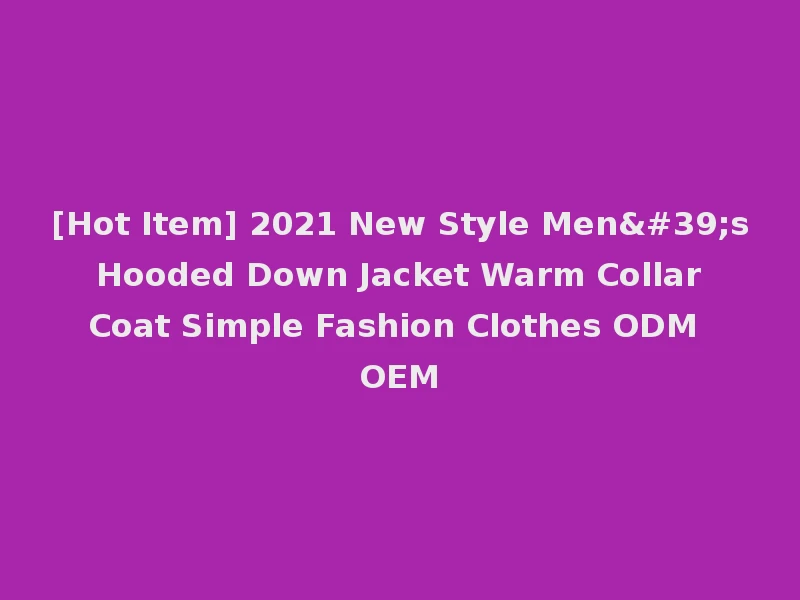 [Hot Item] 2021 New Style Men's Hooded Down Jacket Warm Collar Coat Simple Fashion Clothes ODM OEM