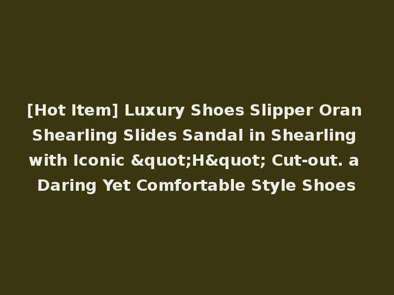 [Hot Item] Luxury Shoes Slipper Oran Shearling Slides Sandal in Shearling with Iconic "H" Cut-out. a Daring Yet Comfortable Style Shoes