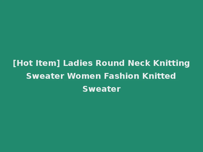 [Hot Item] Ladies Round Neck Knitting Sweater Women Fashion Knitted Sweater