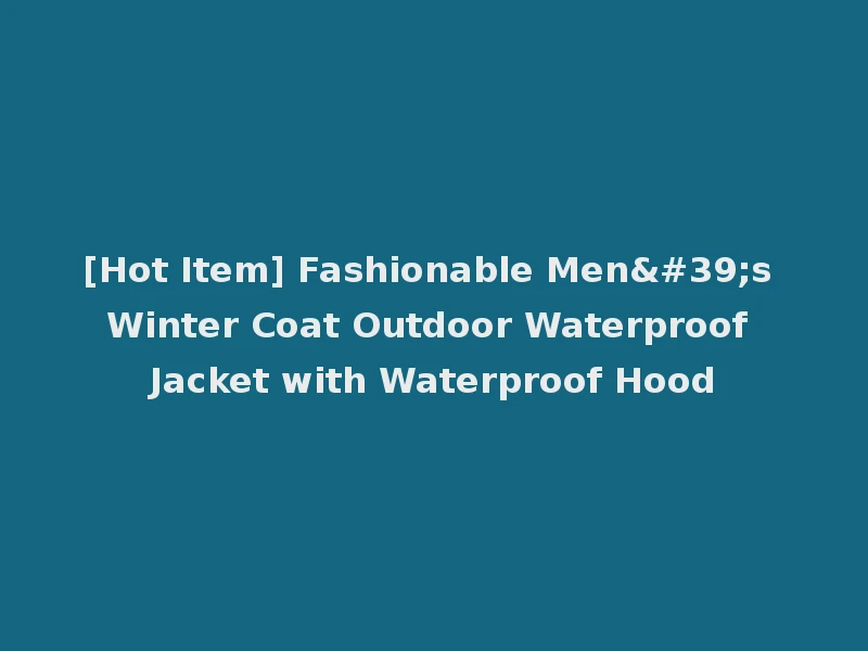 [Hot Item] Fashionable Men's Winter Coat Outdoor Waterproof Jacket with Waterproof Hood