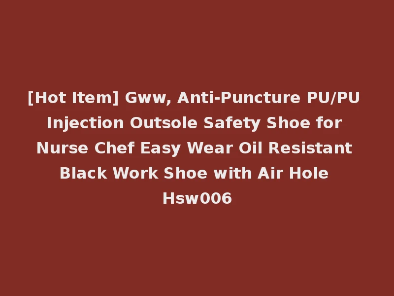 [Hot Item] Gww, Anti-Puncture PU/PU Injection Outsole Safety Shoe for Nurse Chef Easy Wear Oil Resistant Black Work Shoe with Air Hole Hsw006