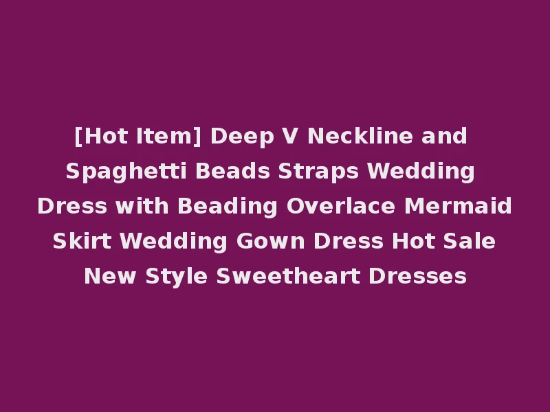 [Hot Item] Deep V Neckline and Spaghetti Beads Straps Wedding Dress with Beading Overlace Mermaid Skirt Wedding Gown Dress Hot Sale New Style Sweetheart Dresses