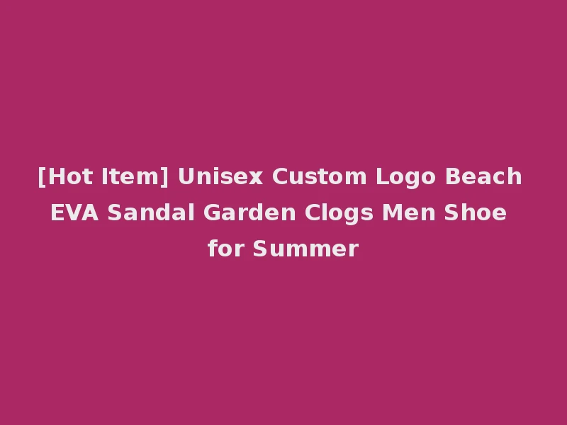 [Hot Item] Unisex Custom Logo Beach EVA Sandal Garden Clogs Men Shoe for Summer