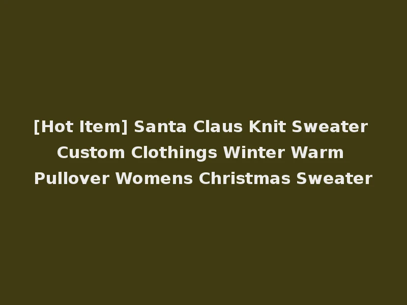 [Hot Item] Santa Claus Knit Sweater Custom Clothings Winter Warm Pullover Womens Christmas Sweater