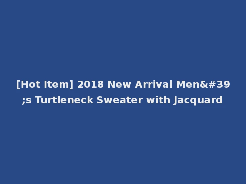 [Hot Item] 2018 New Arrival Men's Turtleneck Sweater with Jacquard
