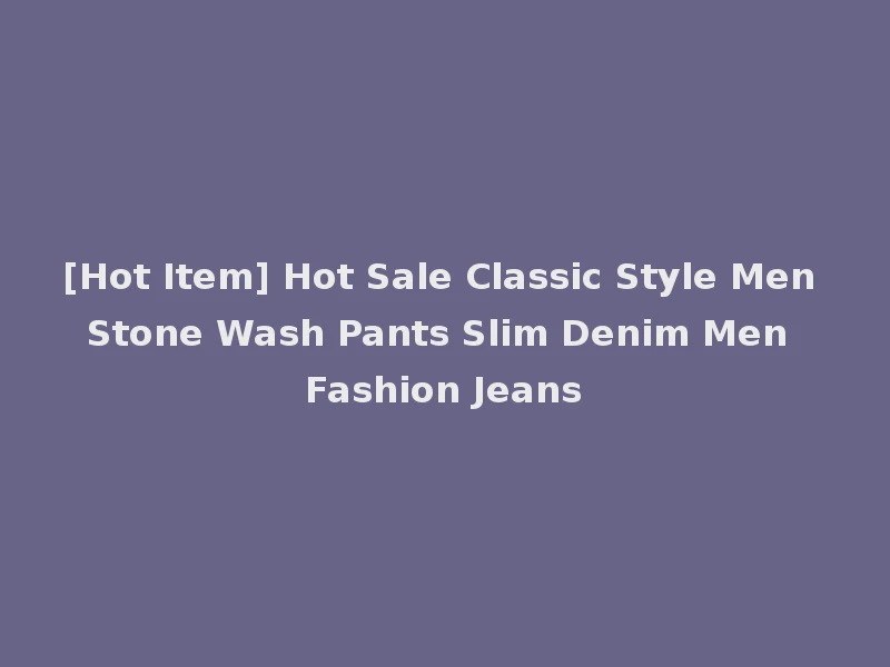 [Hot Item] Hot Sale Classic Style Men Stone Wash Pants Slim Denim Men Fashion Jeans