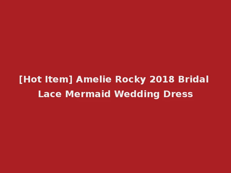 [Hot Item] Amelie Rocky 2018 Bridal Lace Mermaid Wedding Dress