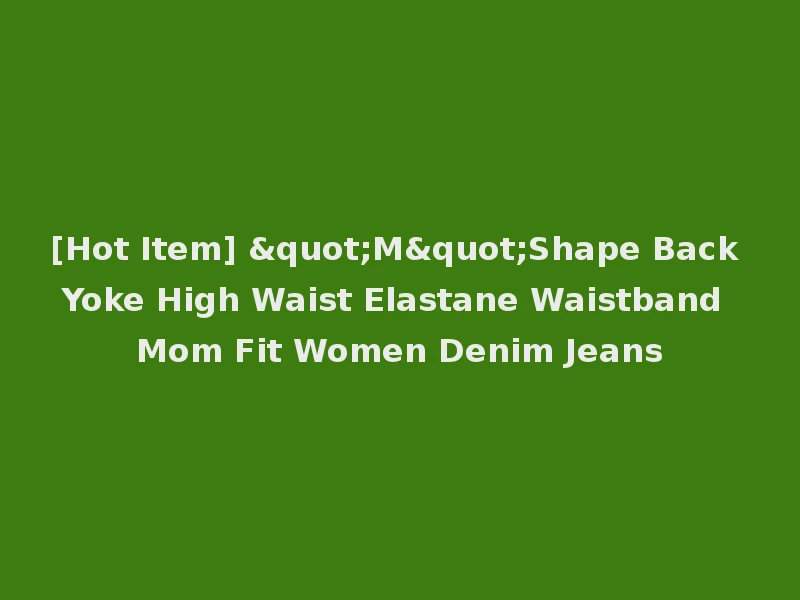 [Hot Item] "M"Shape Back Yoke High Waist Elastane Waistband Mom Fit Women Denim Jeans