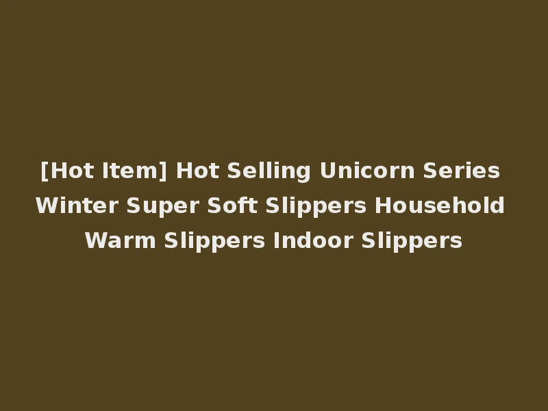 [Hot Item] Hot Selling Unicorn Series Winter Super Soft Slippers Household Warm Slippers Indoor Slippers