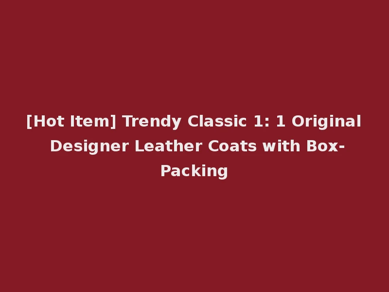 [Hot Item] Trendy Classic 1: 1 Original Designer Leather Coats with Box-Packing