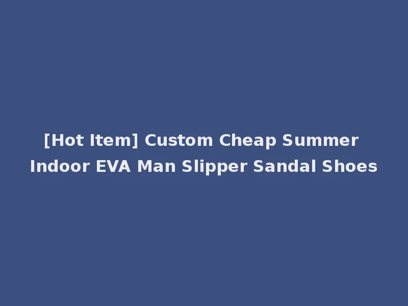 [Hot Item] Custom Cheap Summer Indoor EVA Man Slipper Sandal Shoes