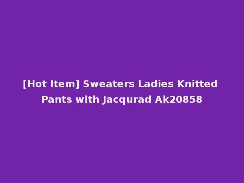 [Hot Item] Sweaters Ladies Knitted Pants with Jacqurad Ak20858