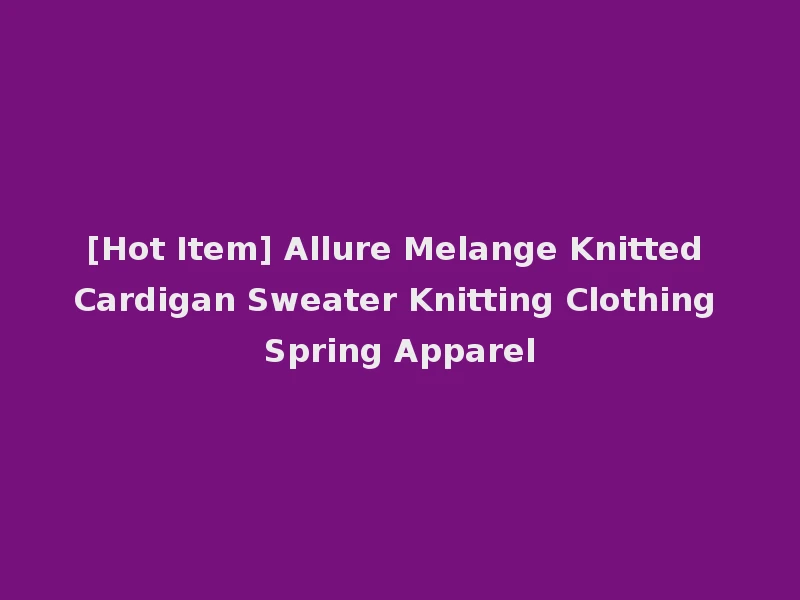 [Hot Item] Allure Melange Knitted Cardigan Sweater Knitting Clothing Spring Apparel