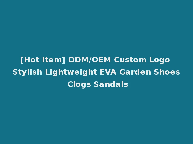 [Hot Item] ODM/OEM Custom Logo Stylish Lightweight EVA Garden Shoes Clogs Sandals