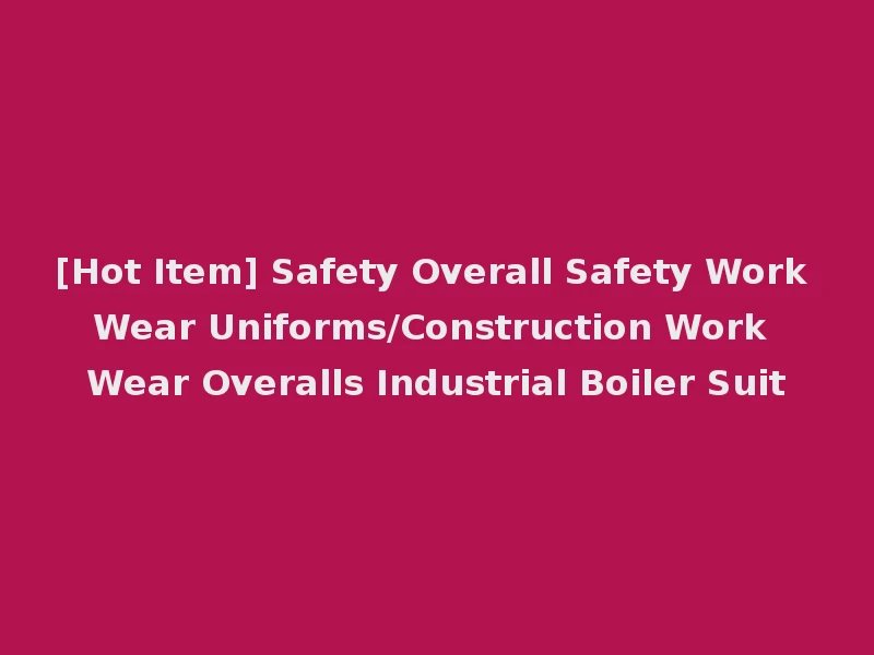 [Hot Item] Safety Overall Safety Work Wear Uniforms/Construction Work Wear Overalls Industrial Boiler Suit