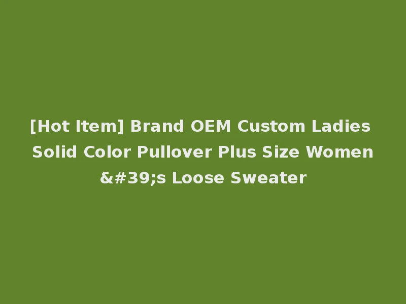 [Hot Item] Brand OEM Custom Ladies Solid Color Pullover Plus Size Women's Loose Sweater