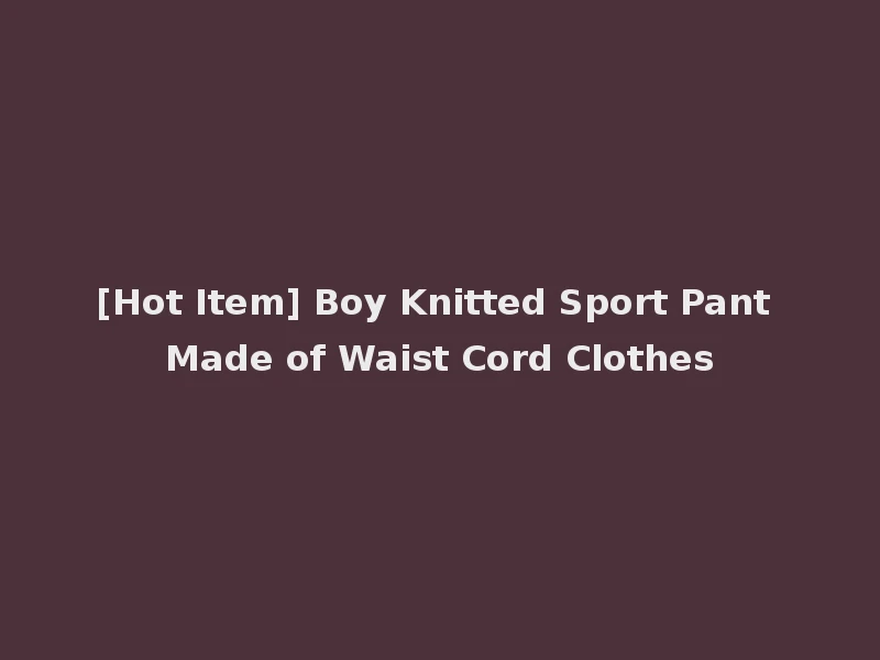 [Hot Item] Boy Knitted Sport Pant Made of Waist Cord Clothes