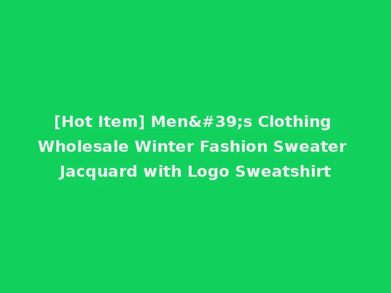 [Hot Item] Men's Clothing Wholesale Winter Fashion Sweater Jacquard with Logo Sweatshirt