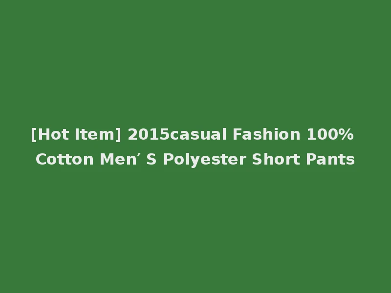 [Hot Item] 2015casual Fashion 100% Cotton Men′ S Polyester Short Pants