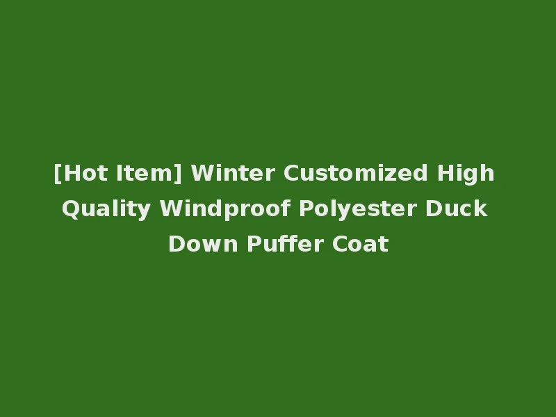 [Hot Item] Winter Customized High Quality Windproof Polyester Duck Down Puffer Coat