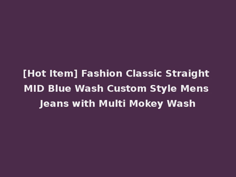 [Hot Item] Fashion Classic Straight MID Blue Wash Custom Style Mens Jeans with Multi Mokey Wash