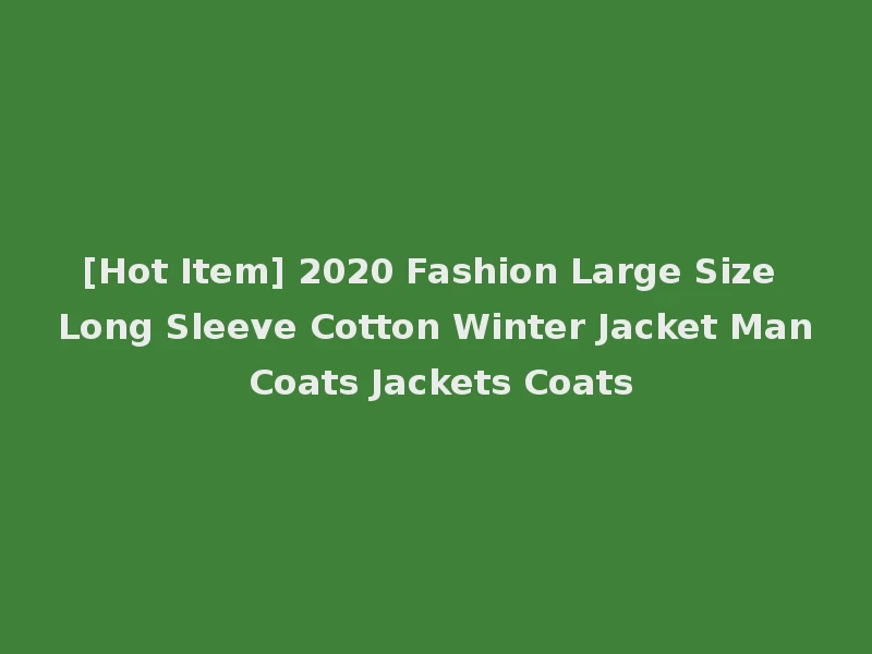 [Hot Item] 2020 Fashion Large Size Long Sleeve Cotton Winter Jacket Man Coats Jackets Coats