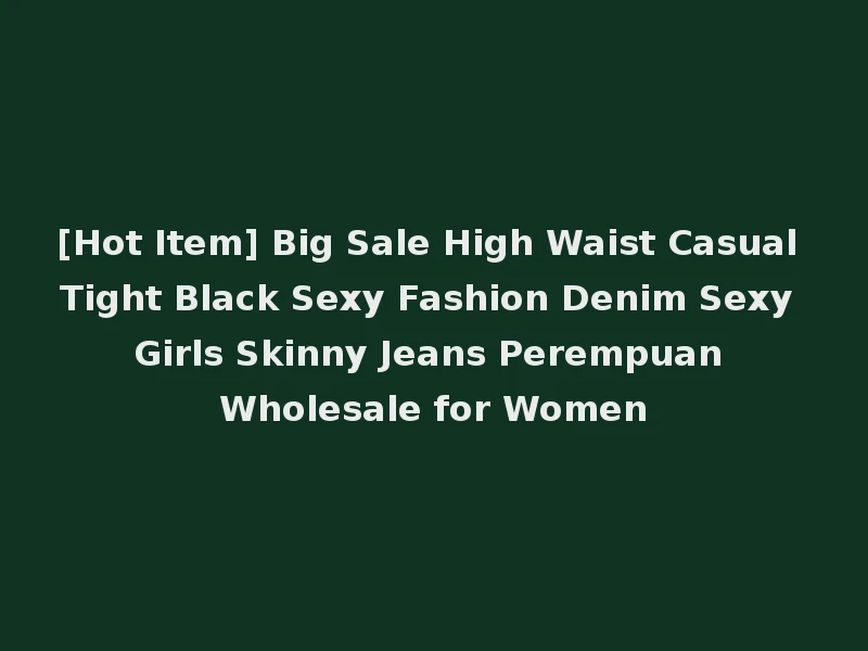 [Hot Item] Big Sale High Waist Casual Tight Black Sexy Fashion Denim Sexy Girls Skinny Jeans Perempuan Wholesale for Women