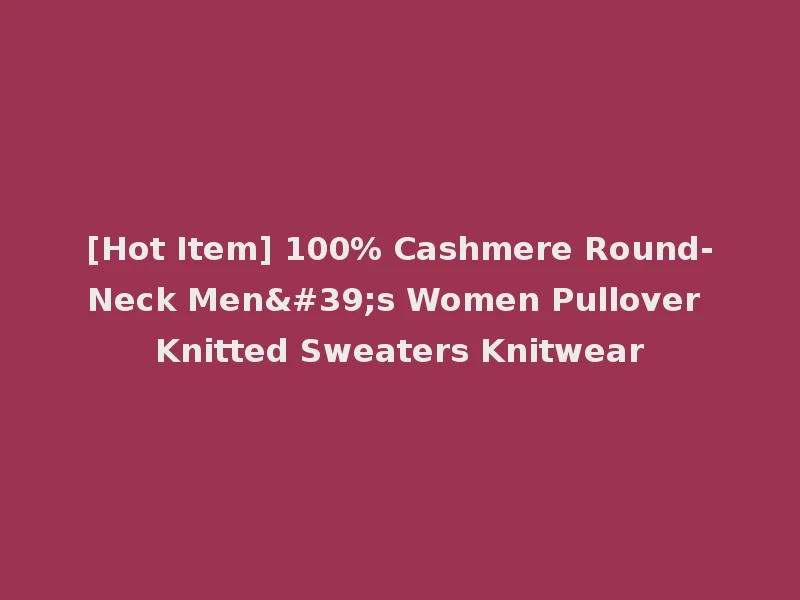 [Hot Item] 100% Cashmere Round-Neck Men's Women Pullover Knitted Sweaters Knitwear