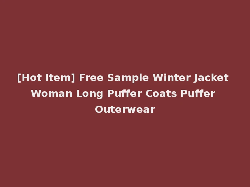 [Hot Item] Free Sample Winter Jacket Woman Long Puffer Coats Puffer Outerwear