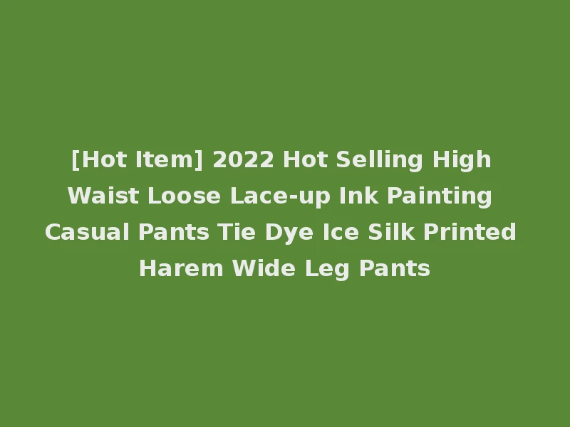 [Hot Item] 2022 Hot Selling High Waist Loose Lace-up Ink Painting Casual Pants Tie Dye Ice Silk Printed Harem Wide Leg Pants