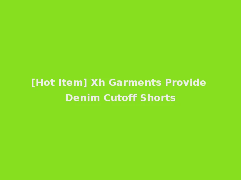 [Hot Item] Xh Garments Provide Denim Cutoff Shorts