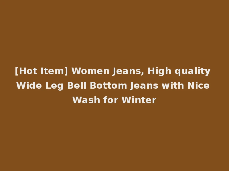 [Hot Item] Women Jeans, High quality Wide Leg Bell Bottom Jeans with Nice Wash for Winter