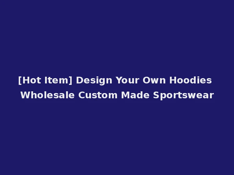 [Hot Item] Design Your Own Hoodies Wholesale Custom Made Sportswear