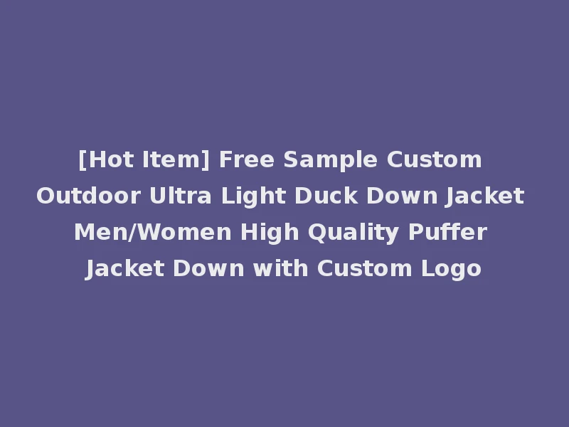 [Hot Item] Free Sample Custom Outdoor Ultra Light Duck Down Jacket Men/Women High Quality Puffer Jacket Down with Custom Logo