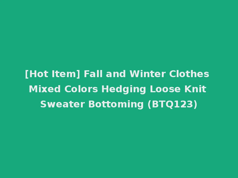 [Hot Item] Fall and Winter Clothes Mixed Colors Hedging Loose Knit Sweater Bottoming (BTQ123)
