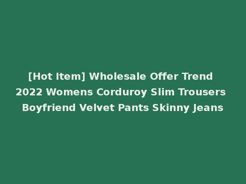 [Hot Item] Wholesale Offer Trend 2022 Womens Corduroy Slim Trousers Boyfriend Velvet Pants Skinny Jeans