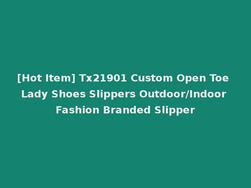 [Hot Item] Tx21901 Custom Open Toe Lady Shoes Slippers Outdoor/Indoor Fashion Branded Slipper
