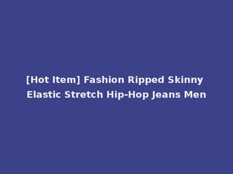 [Hot Item] Fashion Ripped Skinny Elastic Stretch Hip-Hop Jeans Men