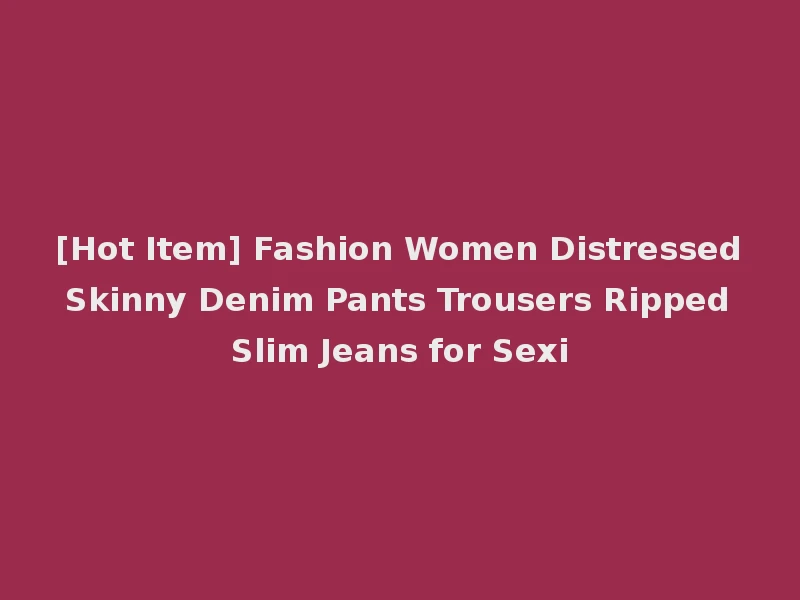 [Hot Item] Fashion Women Distressed Skinny Denim Pants Trousers Ripped Slim Jeans for Sexi